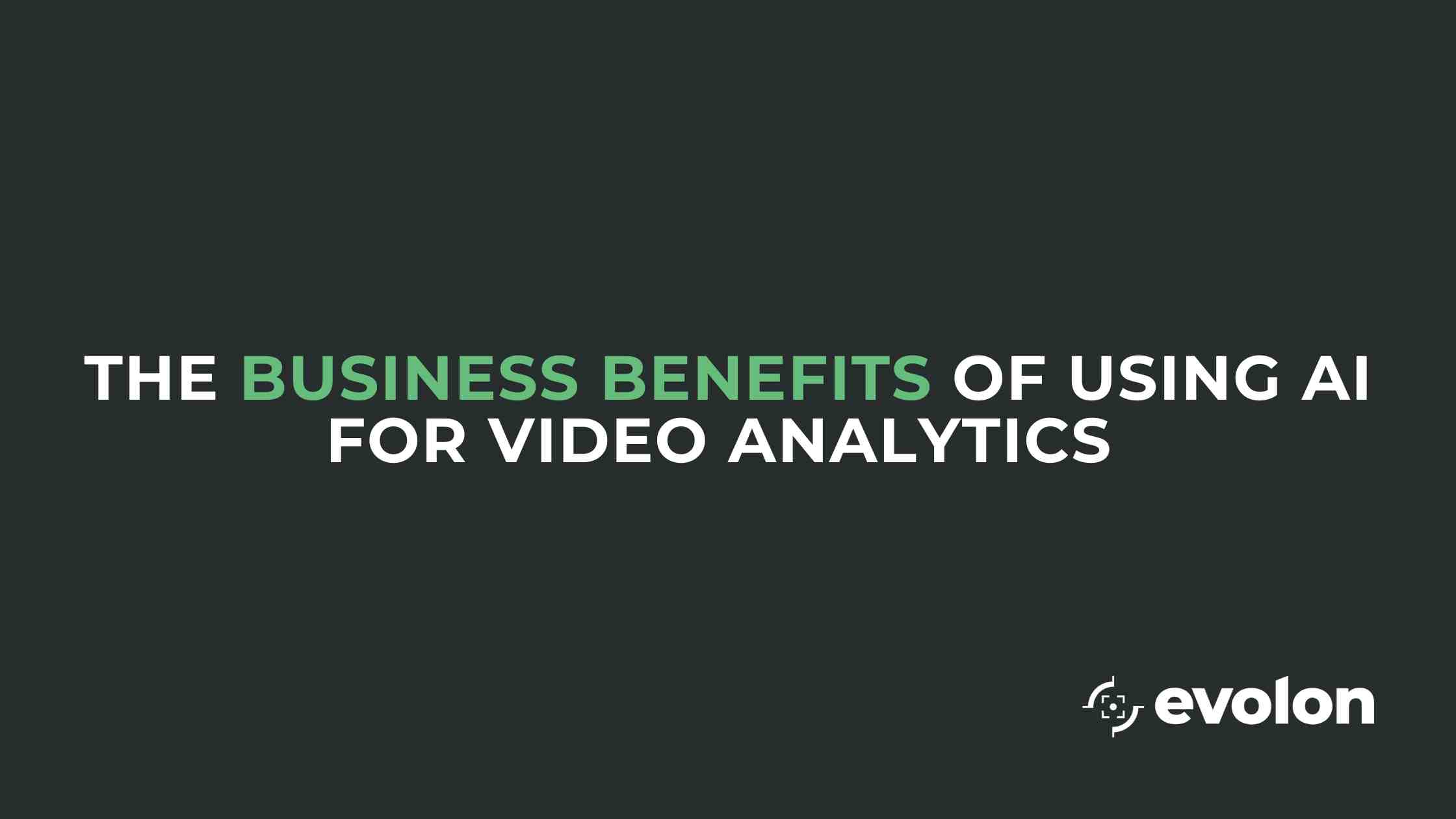 The Business Benefits of Using AI for Video Analytics